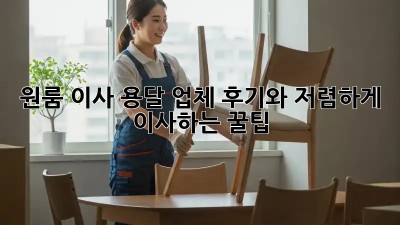 원룸 이사, 용달 업체 후기와 저렴하게 이사하는 꿀팁!